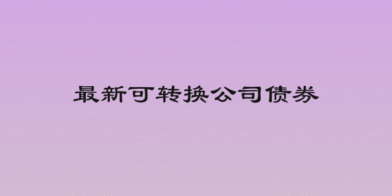 最新可转换公司债券