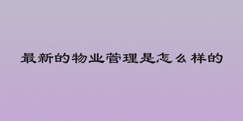 最新的物业管理是怎么样的