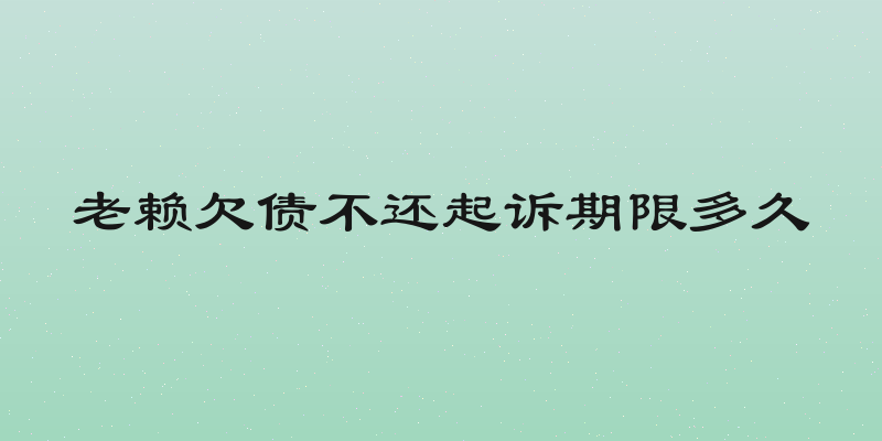 老赖欠债不还起诉期限多久