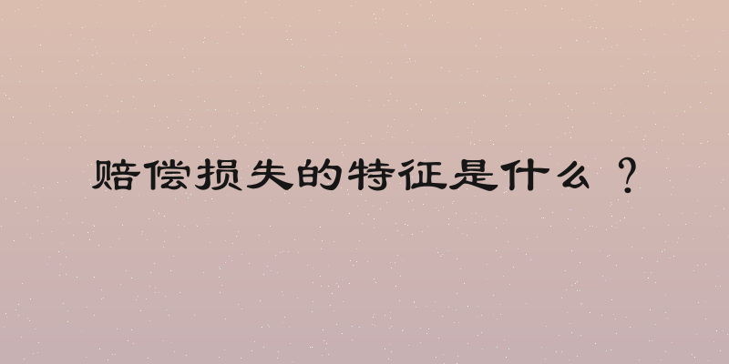 赔偿损失的特征是什么？