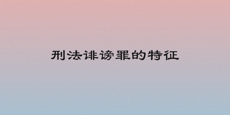 刑法诽谤罪的特征