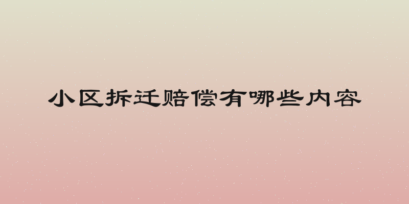 小区拆迁赔偿有哪些内容