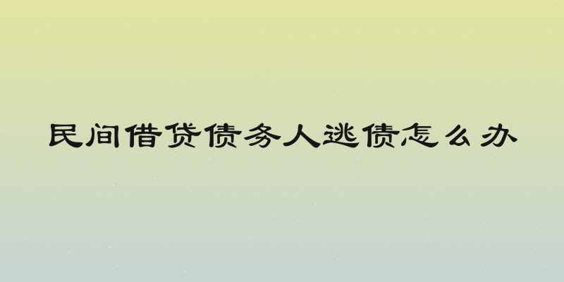民间借贷债务人逃债怎么办