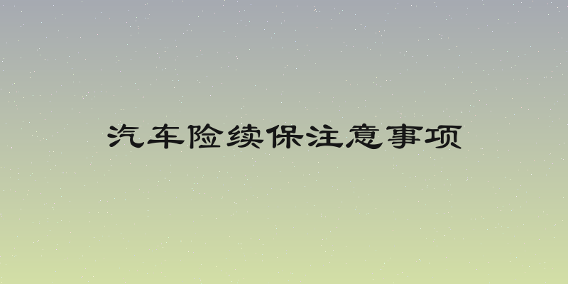 汽车险续保注意事项