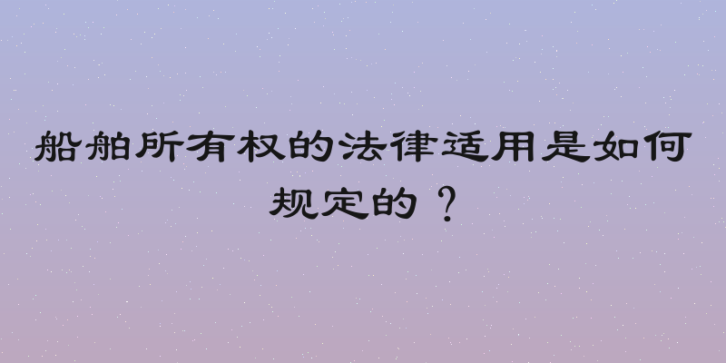 船舶所有权的法律适用是如何规定的？