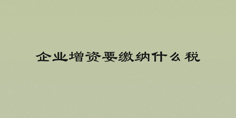 企业增资要缴纳什么税
