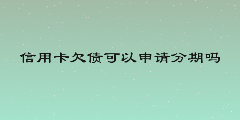 信用卡欠债可以申请分期吗