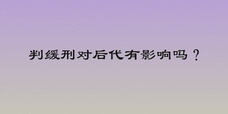 判缓刑对后代有影响吗？