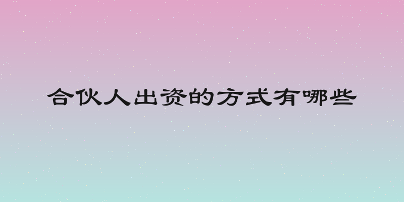 合伙人出资的方式有哪些