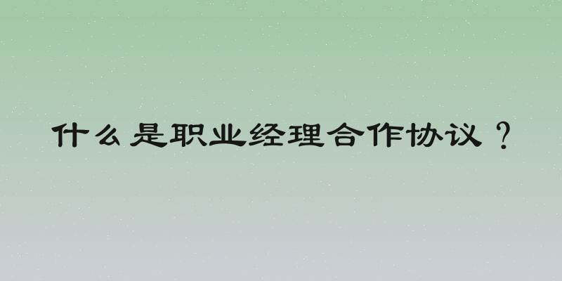 什么是职业经理合作协议？