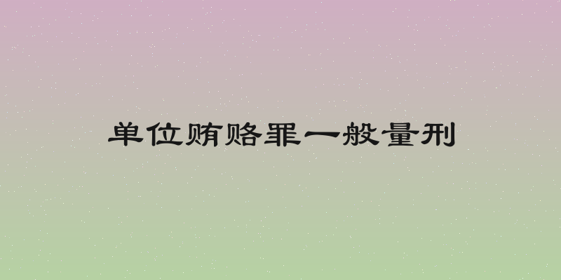 单位贿赂罪一般量刑