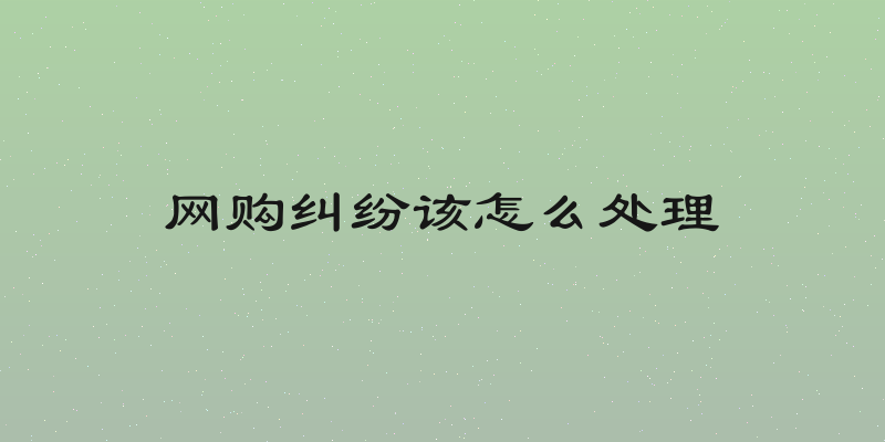 网购纠纷该怎么处理