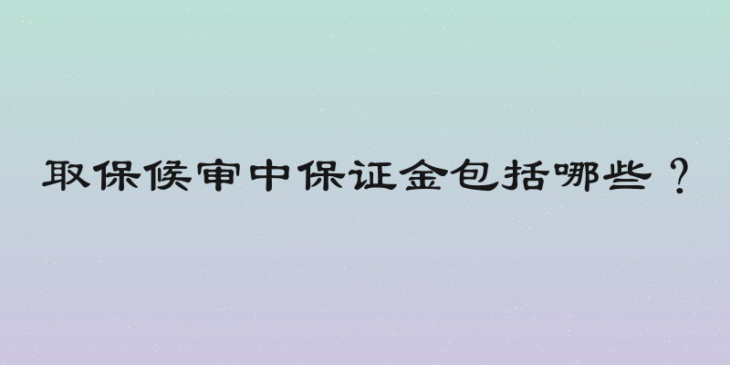 取保候审中保证金包括哪些？