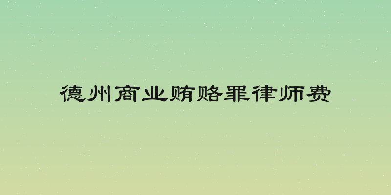 德州商业贿赂罪律师费