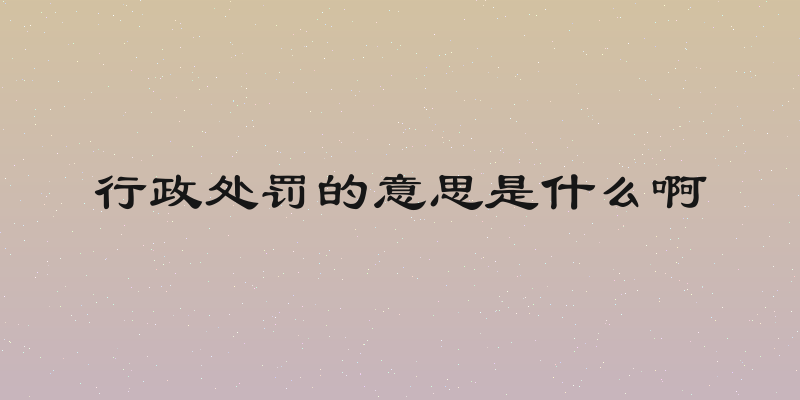 行政处罚的意思是什么啊