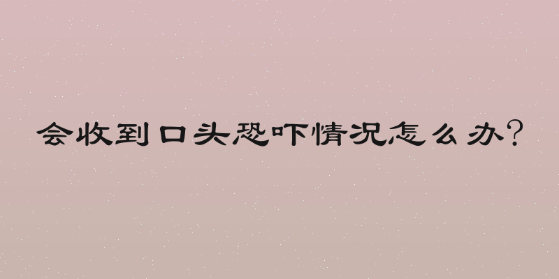 会收到口头恐吓情况怎么办?