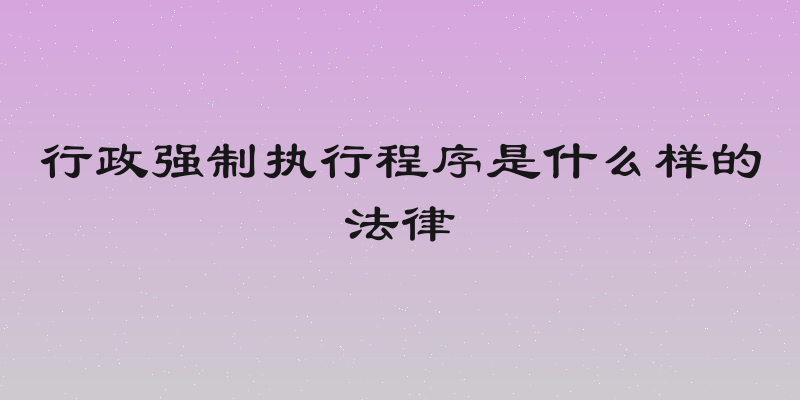 行政强制执行程序是什么样的法律