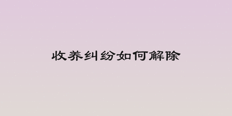 收养纠纷如何解除