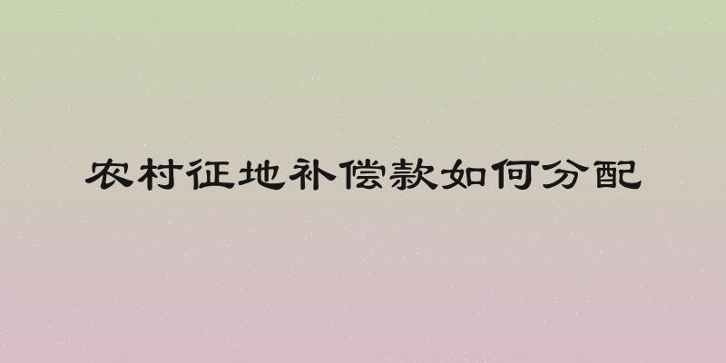 农村征地补偿款如何分配