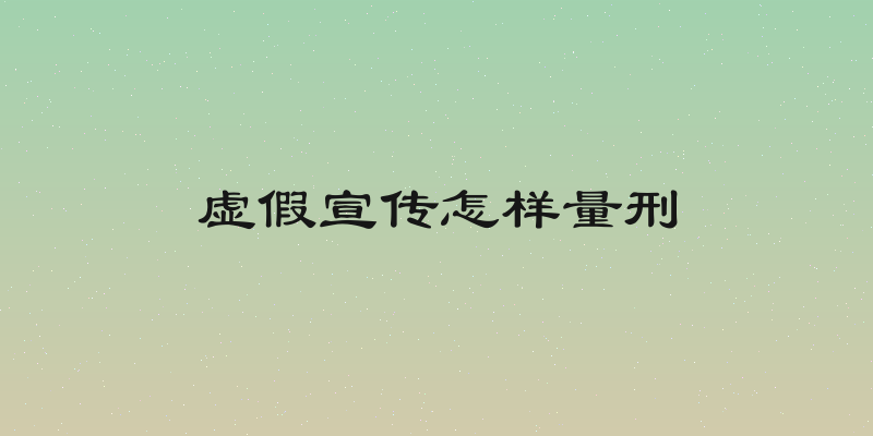 虚假宣传怎样量刑