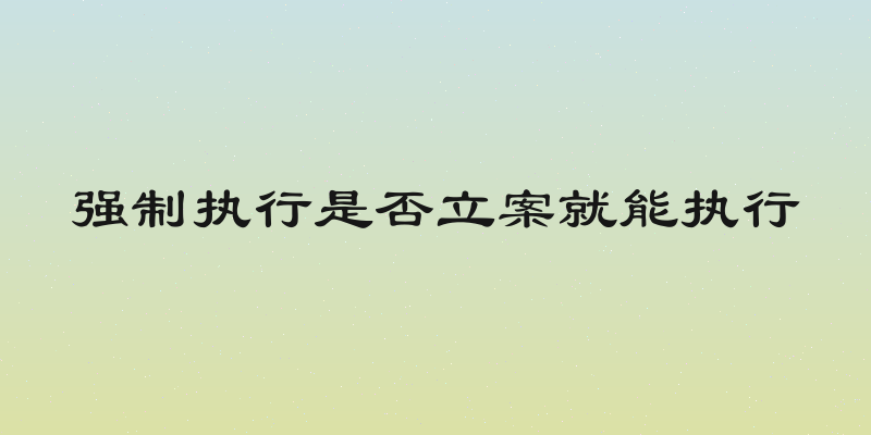 强制执行是否立案就能执行