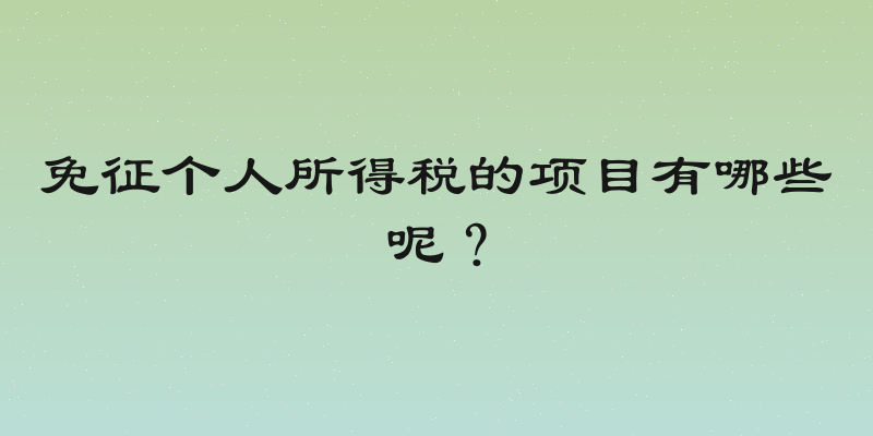 免征个人所得税的项目有哪些呢？