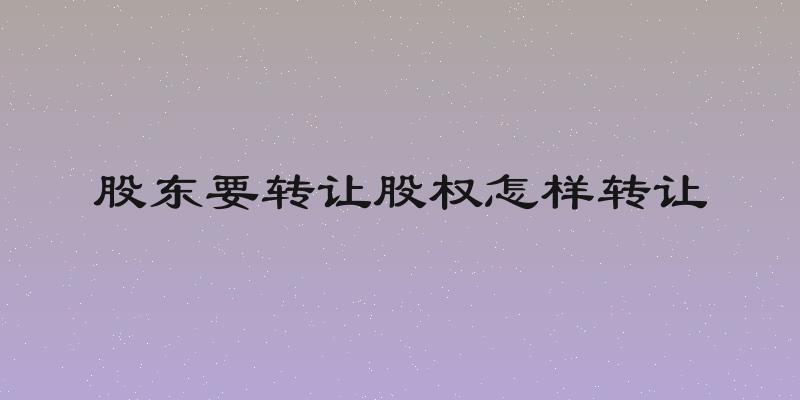 股东要转让股权怎样转让