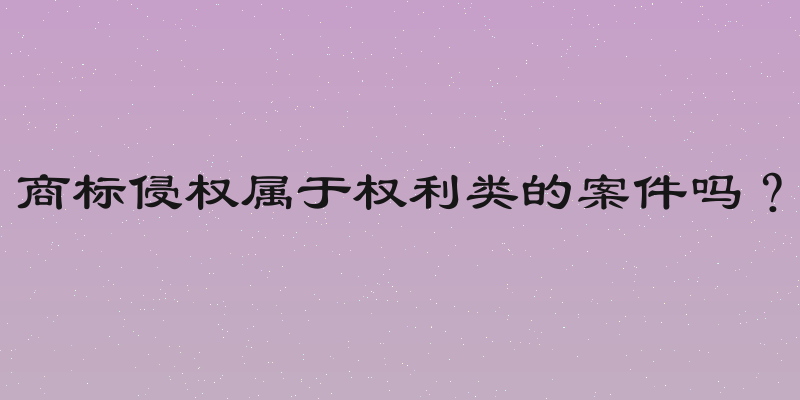 商标侵权属于权利类的案件吗？