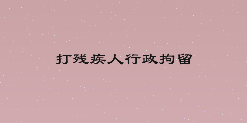 打残疾人行政拘留