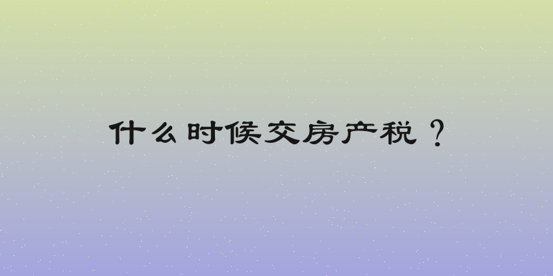 什么时候交房产税？