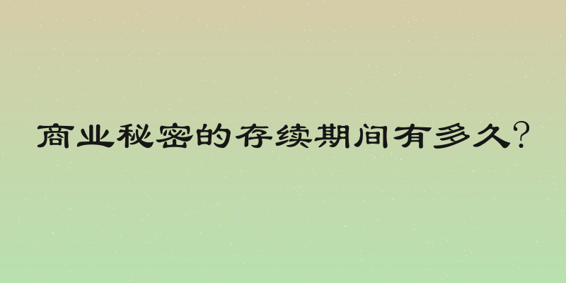 商业秘密的存续期间有多久?