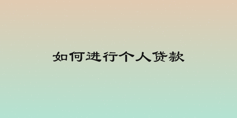 如何进行个人贷款