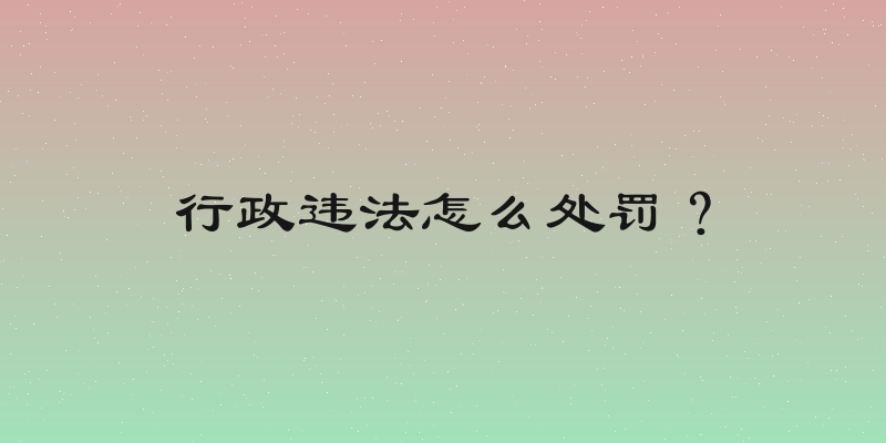 行政违法怎么处罚？