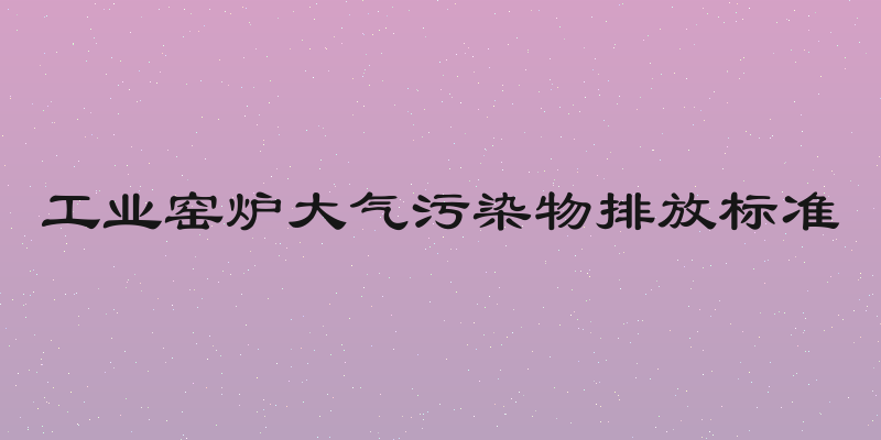工业窑炉大气污染物排放标准