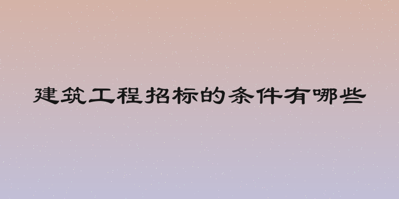 建筑工程招标的条件有哪些