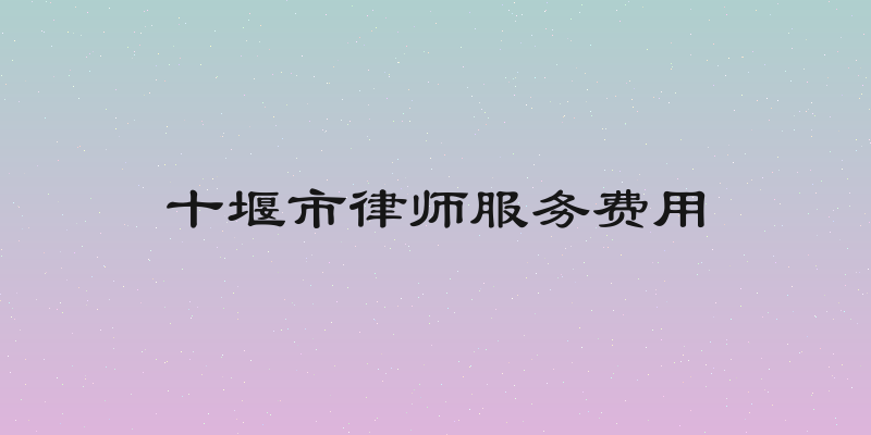 十堰市律师服务费用