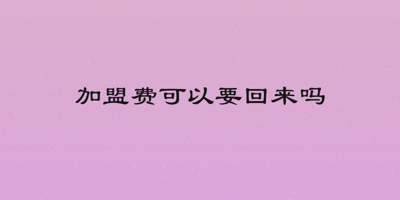 加盟费可以要回来吗