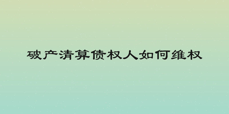 破产清算债权人如何维权