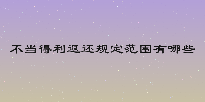 不当得利返还规定范围有哪些
