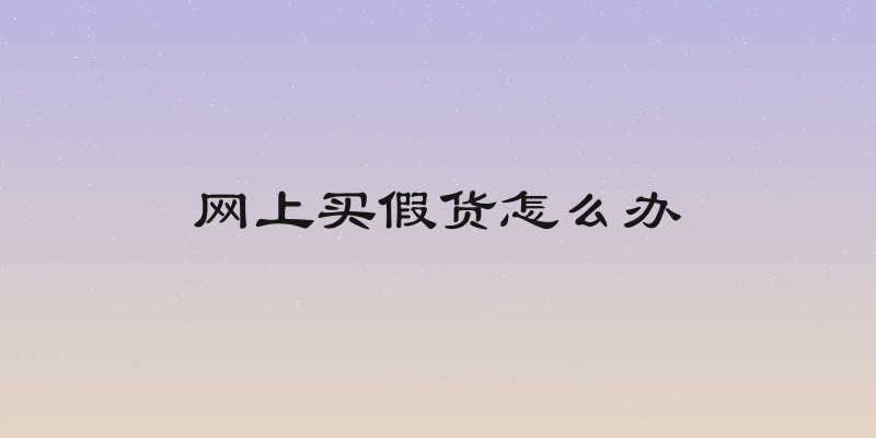 网上买假货怎么办