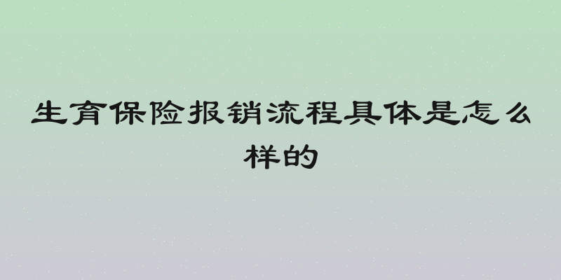 生育保险报销流程具体是怎么样的