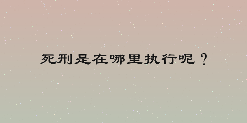 死刑是在哪里执行呢？