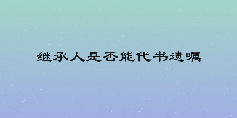 继承人是否能代书遗嘱