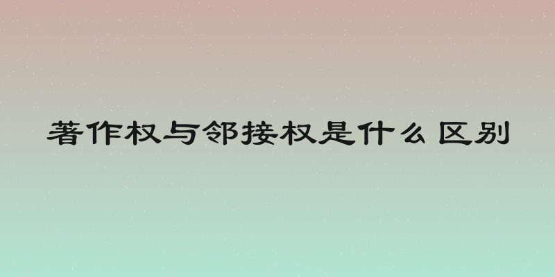 著作权与邻接权是什么区别