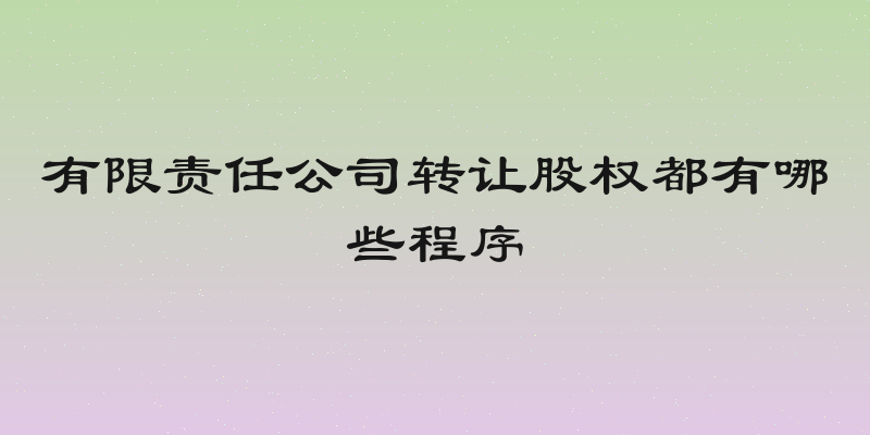 有限责任公司转让股权都有哪些程序