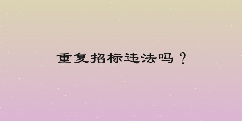 重复招标违法吗？