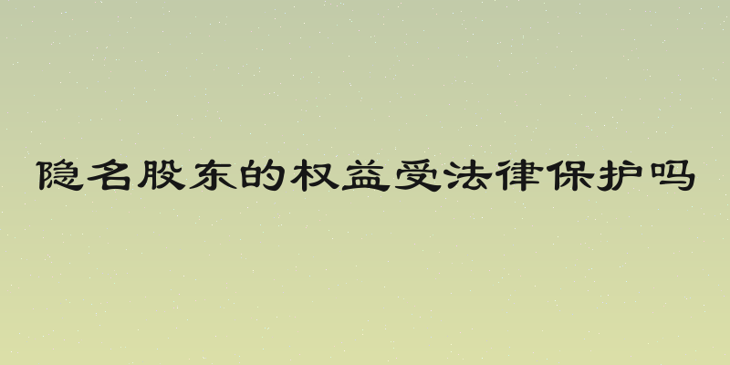 隐名股东的权益受法律保护吗