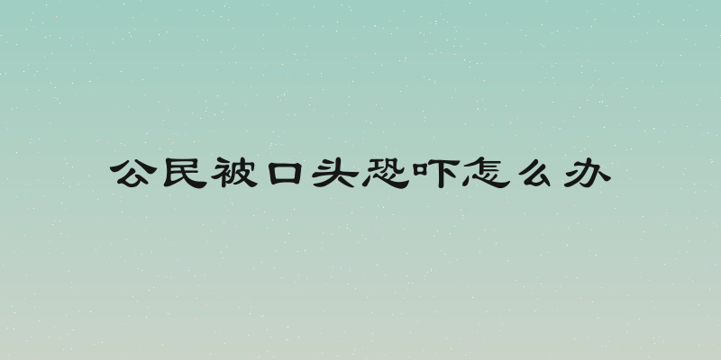 公民被口头恐吓怎么办