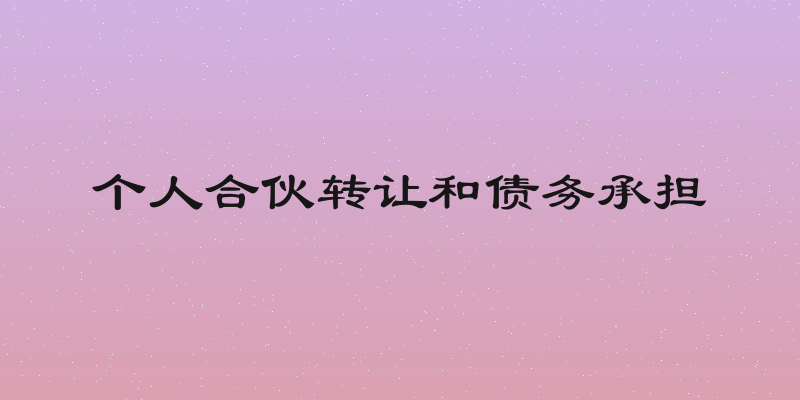 个人合伙转让和债务承担