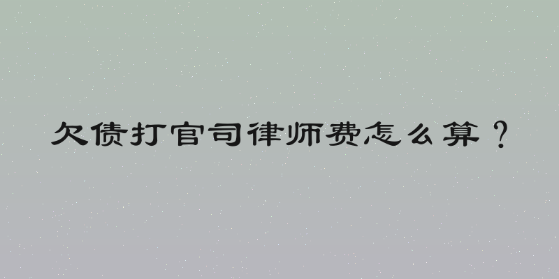 欠债打官司律师费怎么算？